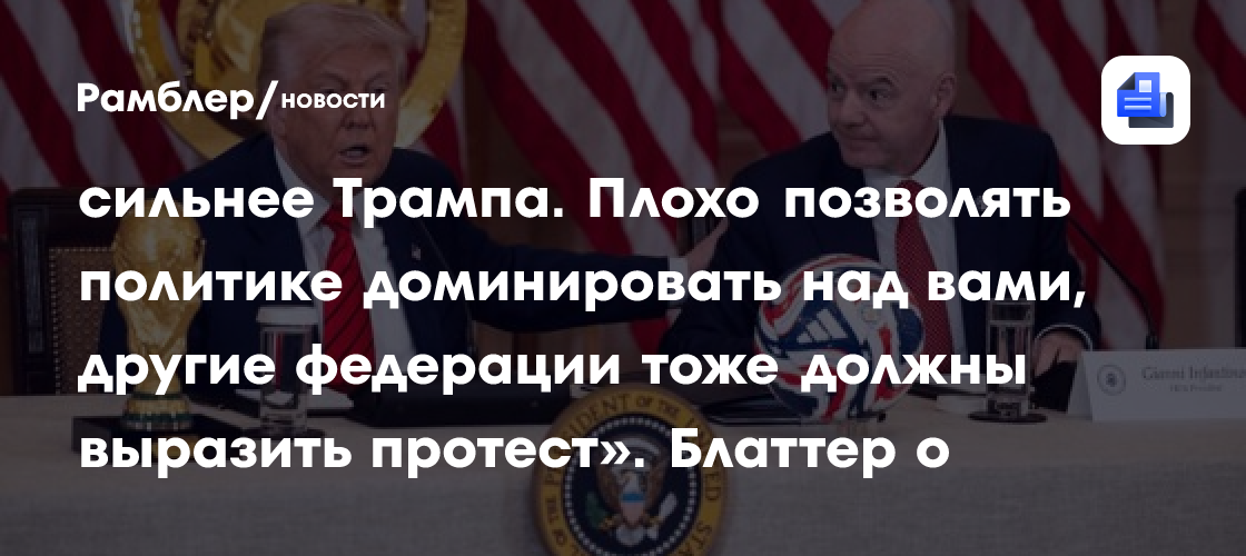 «Инфантино должен показать, что он сильнее Трампа. Плохо позволять политике доминировать над вами, другие федерации тоже должны выразить протест». Блаттер о визовой политике США на ЧМ