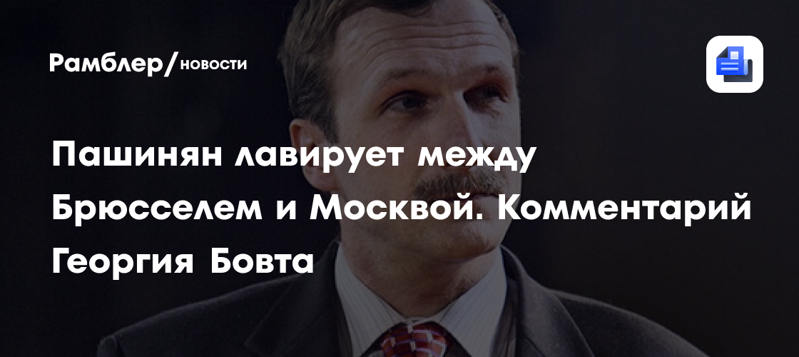 Пашинян лавирует между Брюсселем и Москвой. Комментарий Георгия Бовта