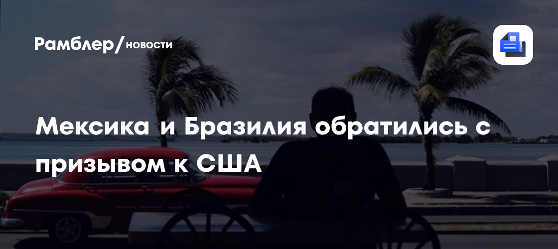 Мексика и Бразилия призвали снять эмбарго США с Кубы