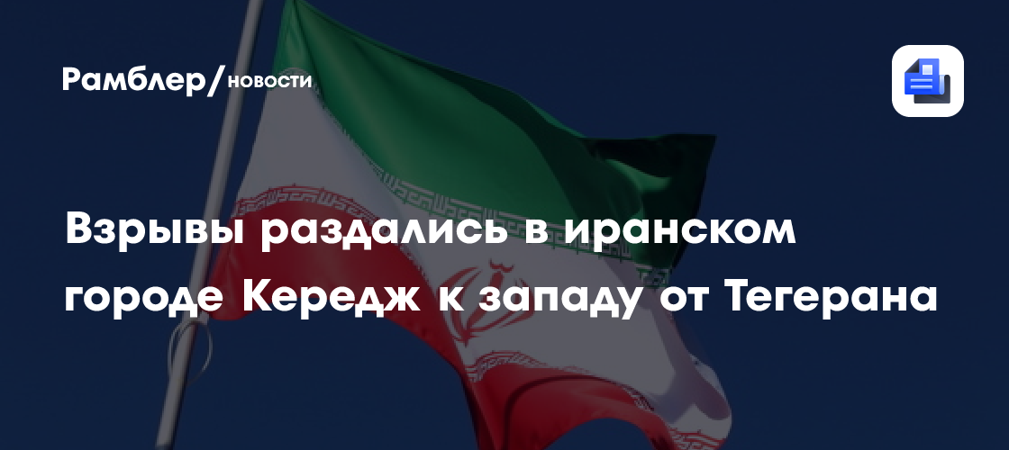 Взрывы раздались в иранском городе Кередж к западу от Тегерана