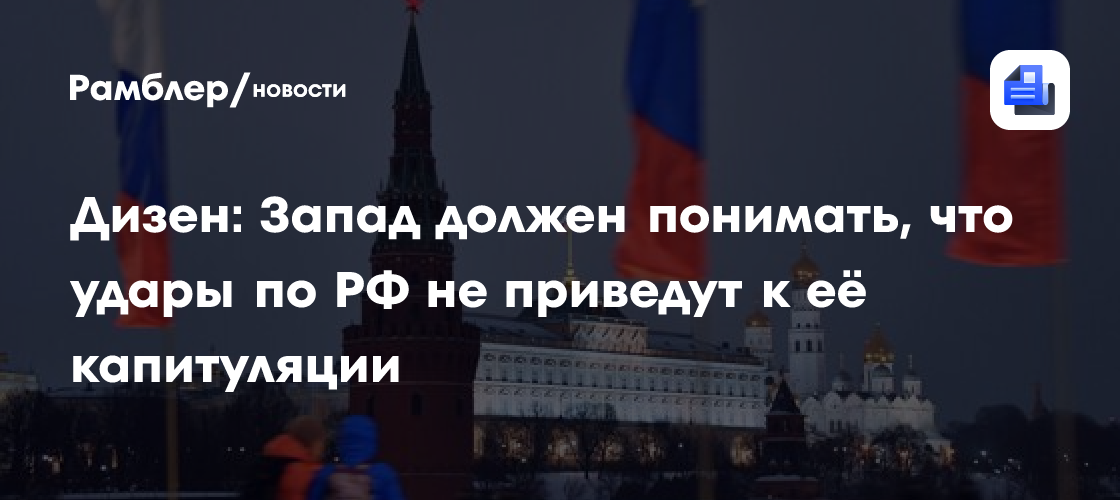 Дизен: Запад должен понимать, что удары по России не приведут к её капитуляции