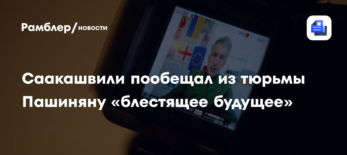 Саакашвили пообещал из тюрьмы Пашиняну «блестящее будущее»