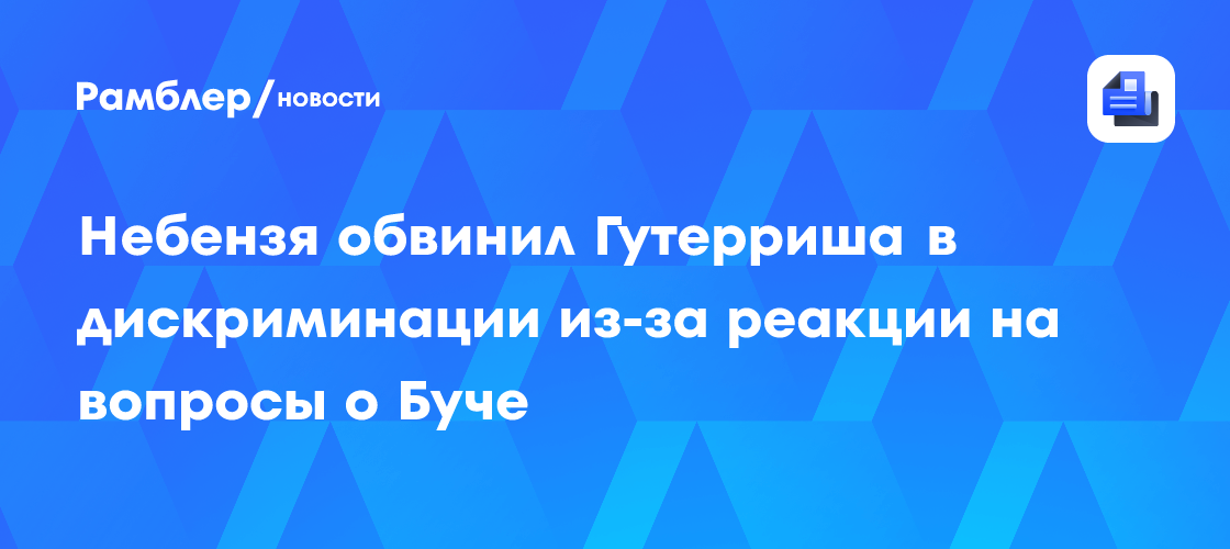 Небензя раскритиковал реакцию Генсека ООН Гутерреша на вопросы по Буче