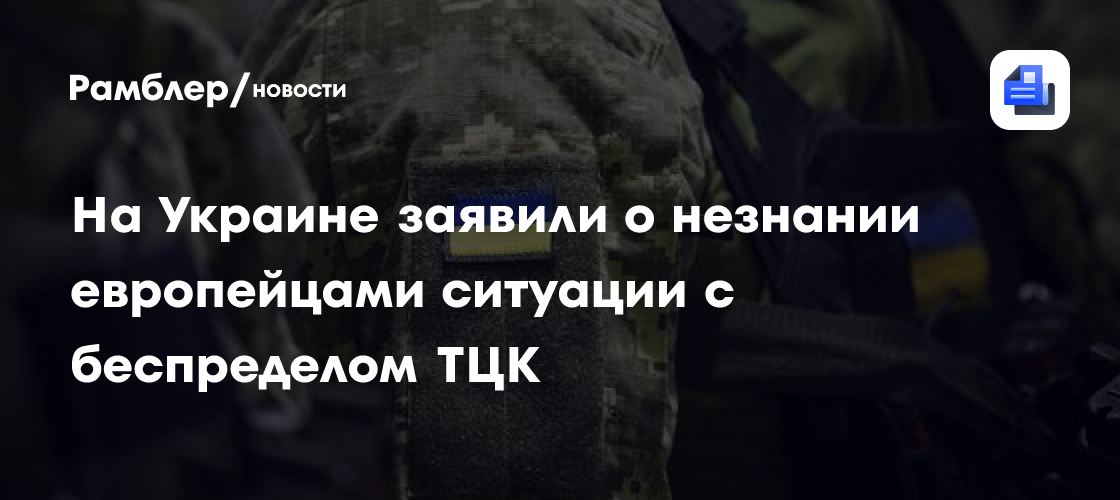 На Украине заявили о незнании европейцами ситуации с беспределом ТЦК