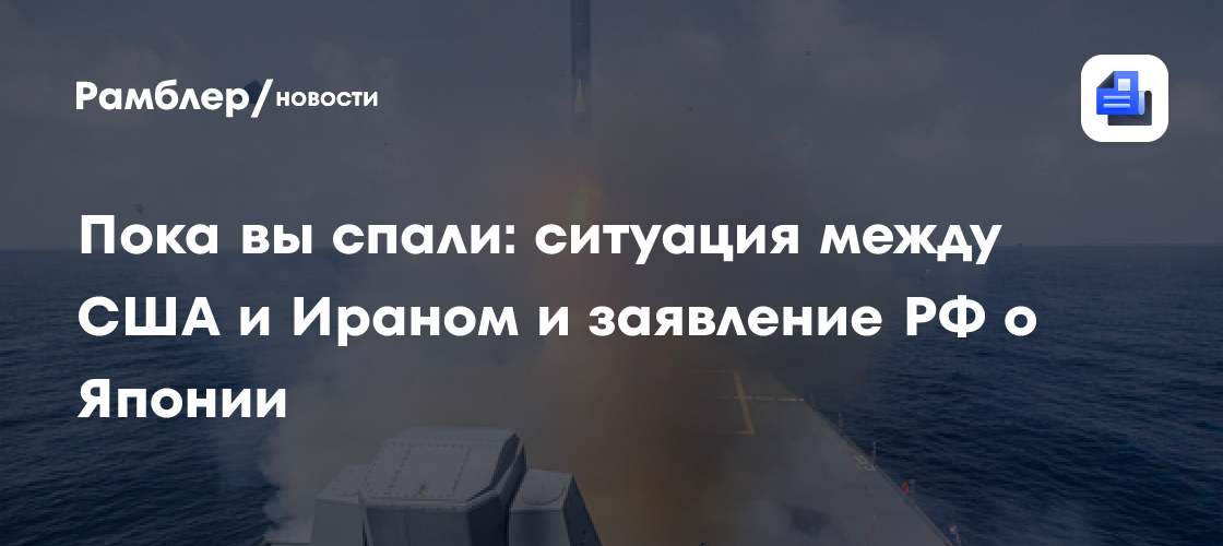 Пока вы спали: ситуация между США и Ираном и заявление РФ о Японии