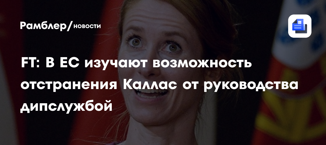 FT: В ЕС изучают возможность отстранения Каллас от руководства дипслужбой