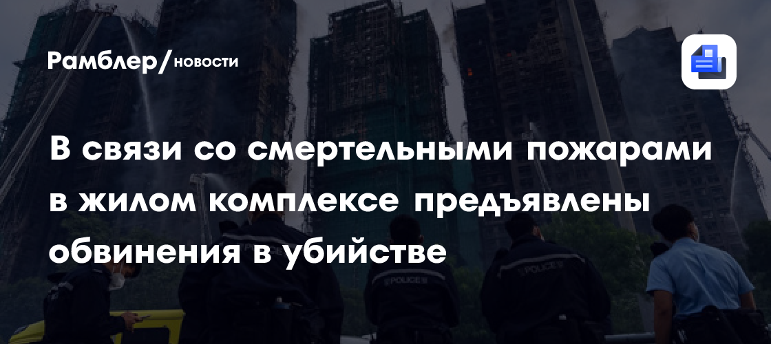 В связи со смертельными пожарами в жилом комплексе предъявлены обвинения в убийстве