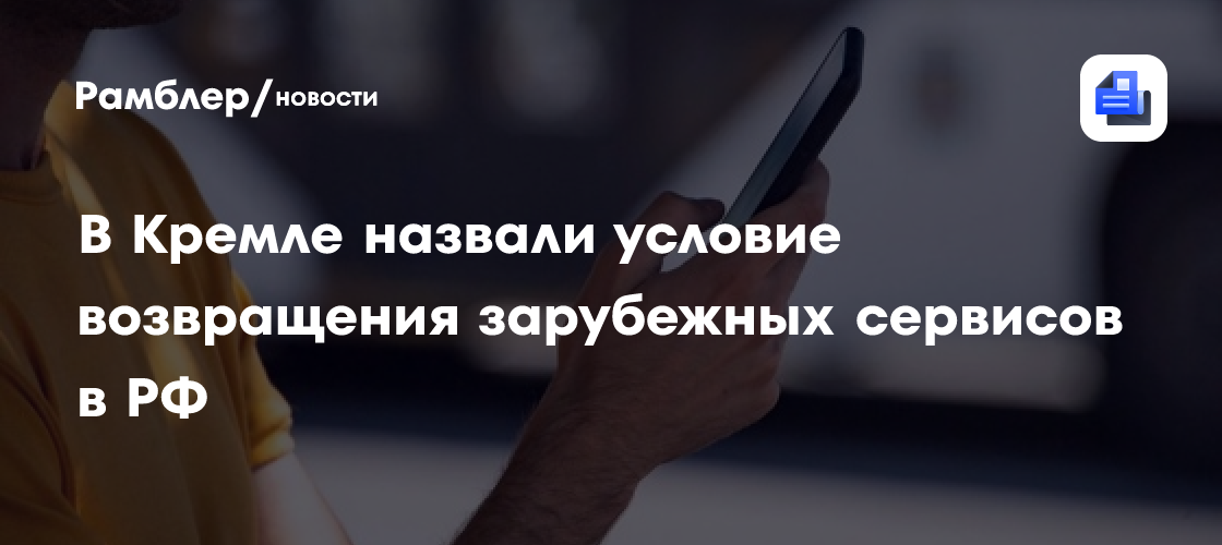 В Кремле назвали условие возвращения зарубежных сервисов в РФ