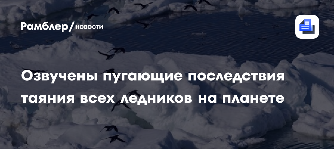 Озвучены пугающие последствия таяния всех ледников на планете