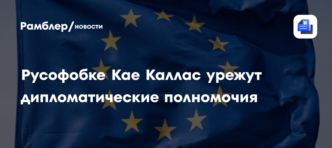 Русофобке Кае Каллас урежут дипломатическкие полномочия