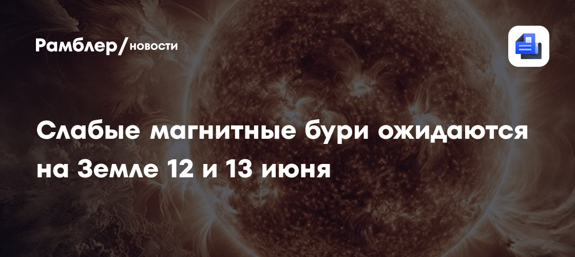 Слабые магнитные бури ожидаются на Земле 12 и 13 июня