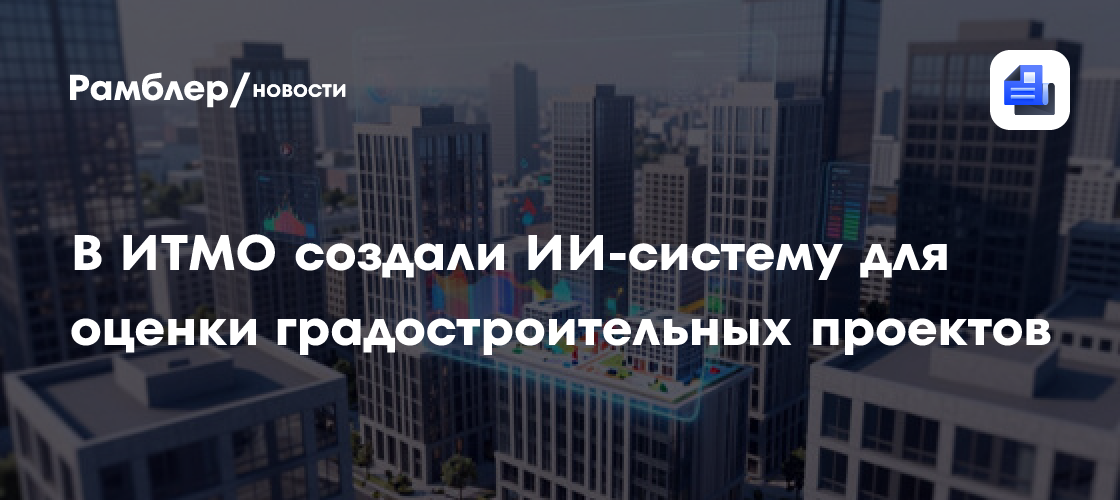 В ИТМО создали ИИ-систему для оценки градостроительных проектов
