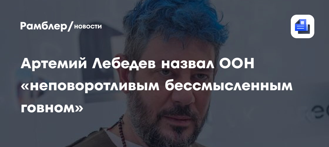 Артемий Лебедев назвал ООН «неповоротливым бессмысленным говном»