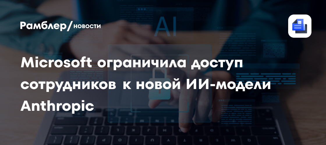 Microsoft ограничила доступ сотрудников к новой ИИ-модели Anthropic