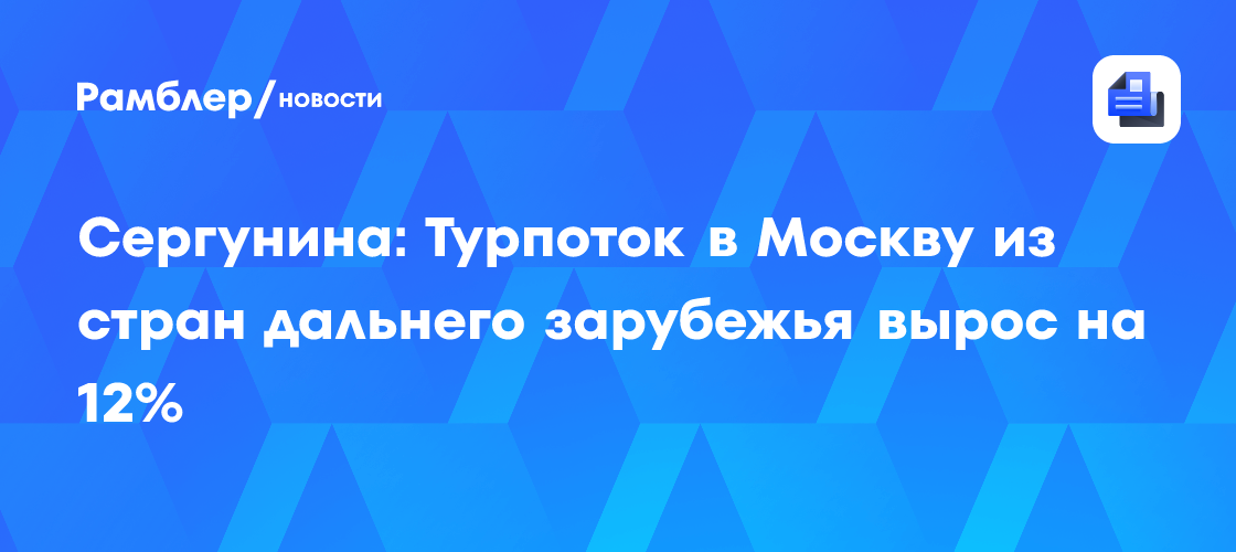 Сергунина: Турпоток в Москву из стран дальнего зарубежья вырос на 12%