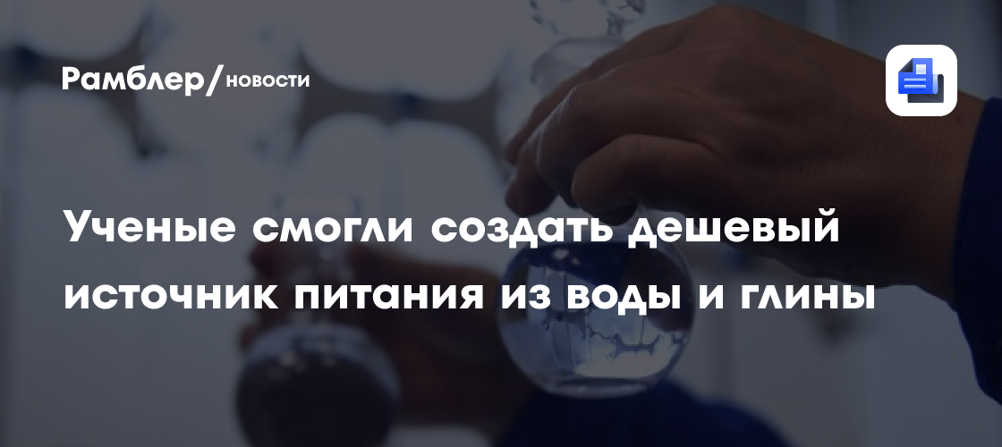 Ученые смогли создать дешевый источник питания из воды и глины