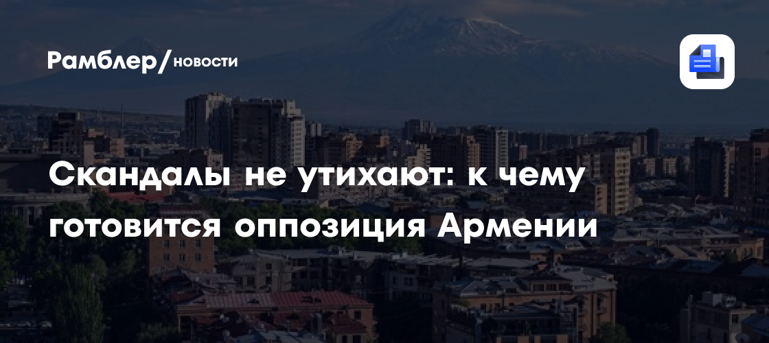 Скандалы не утихают: к чему готовится оппозиция Армении