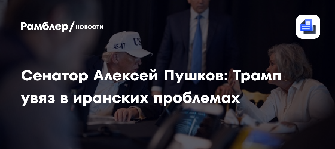 Сенатор Алексей Пушков: Трамп увяз в иранских проблемах