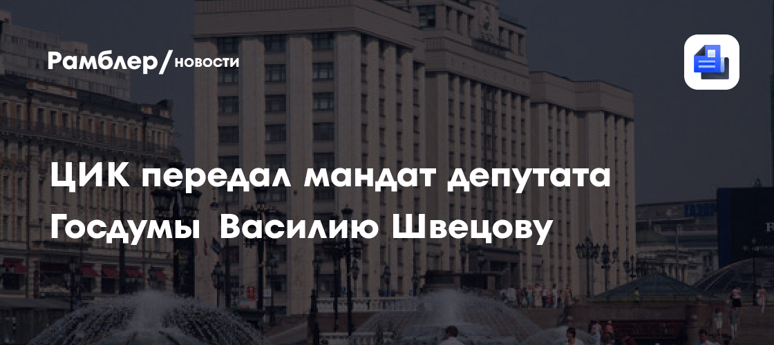 ЦИК передал мандат депутата Госдумы Василию Швецову