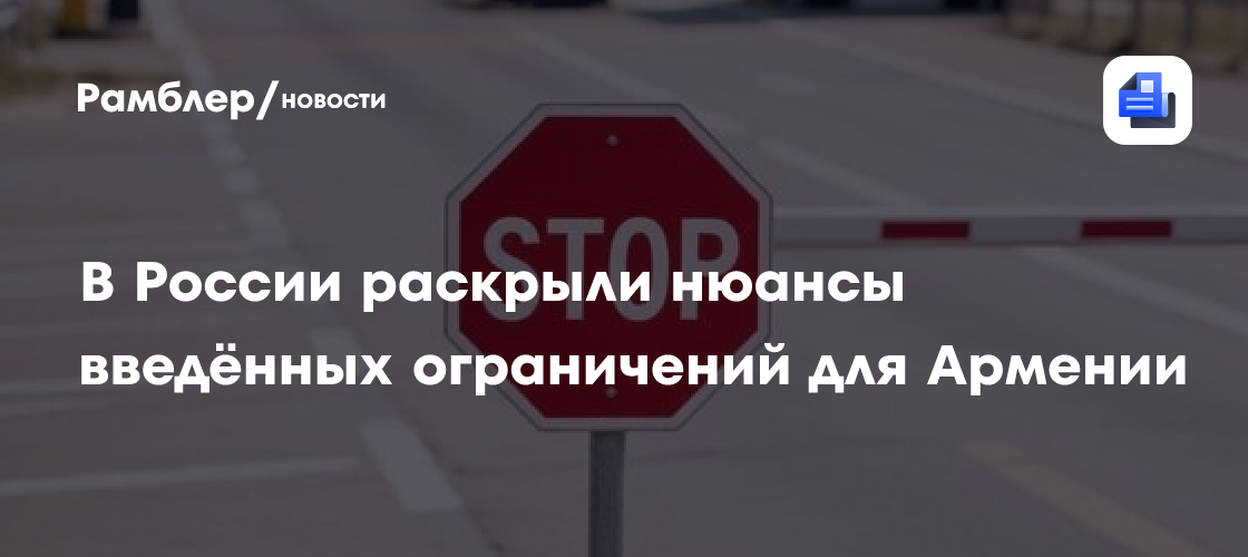 В России раскрыли нюансы введённых ограничений для Армении