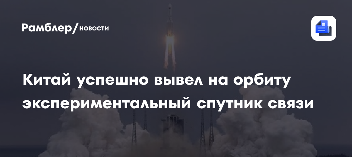 Китай успешно вывел на орбиту экспериментальный спутник связи