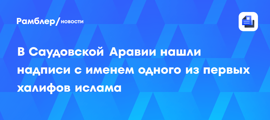 В Саудовской Аравии нашли надписи с именем одного из первых халифов ислама