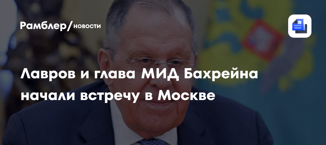 Лавров и глава МИД Бахрейна начали встречу в Москве
