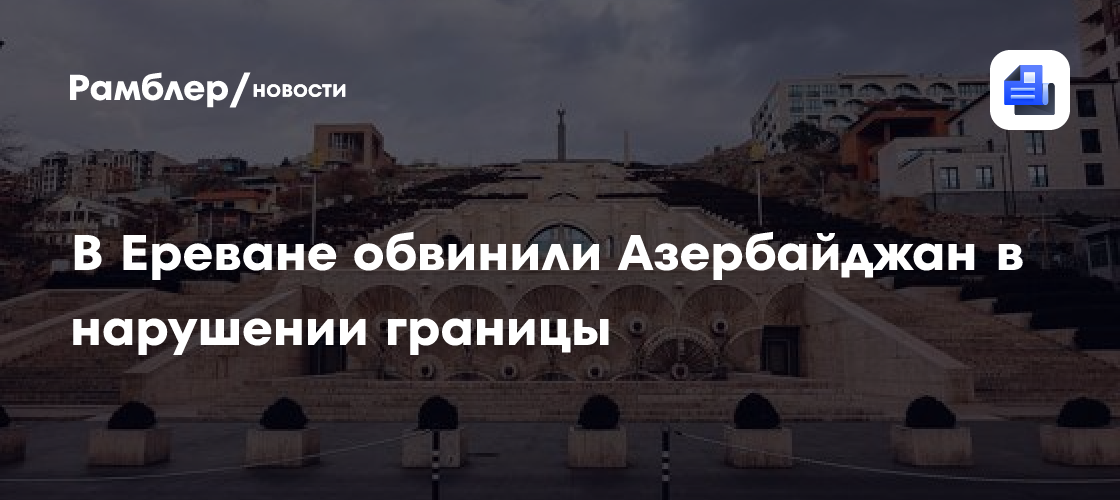 В Ереване обвинили Азербайджан в нарушении границы