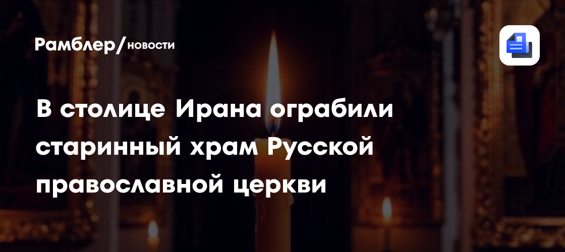 В столице Ирана ограбили старинный храм Русской Православной Церкви