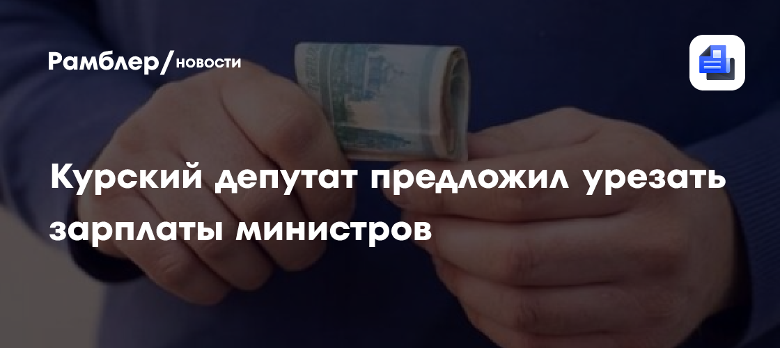 Курский депутат предложил урезать зарплаты министров