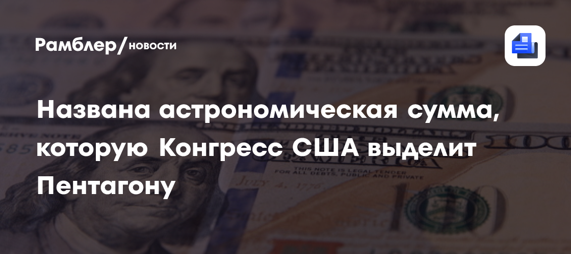 Названа астрономическая сумма, которую Конгресс США выделит Пентагону