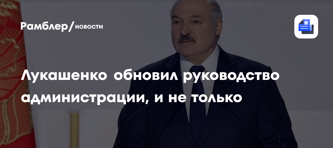 Лукашенко обновил руководство администрации и не только
