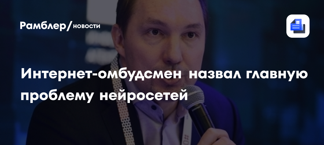 Интернет-омбудсмен назвал главную проблему нейросетей