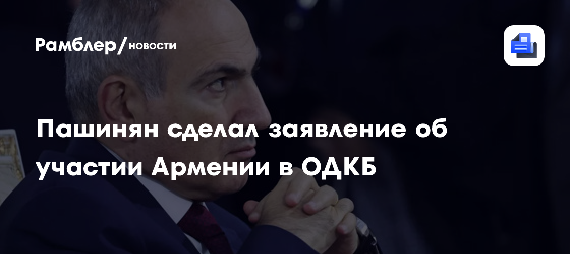 Пашинян сделал заявление об участии Армении в ОДКБ