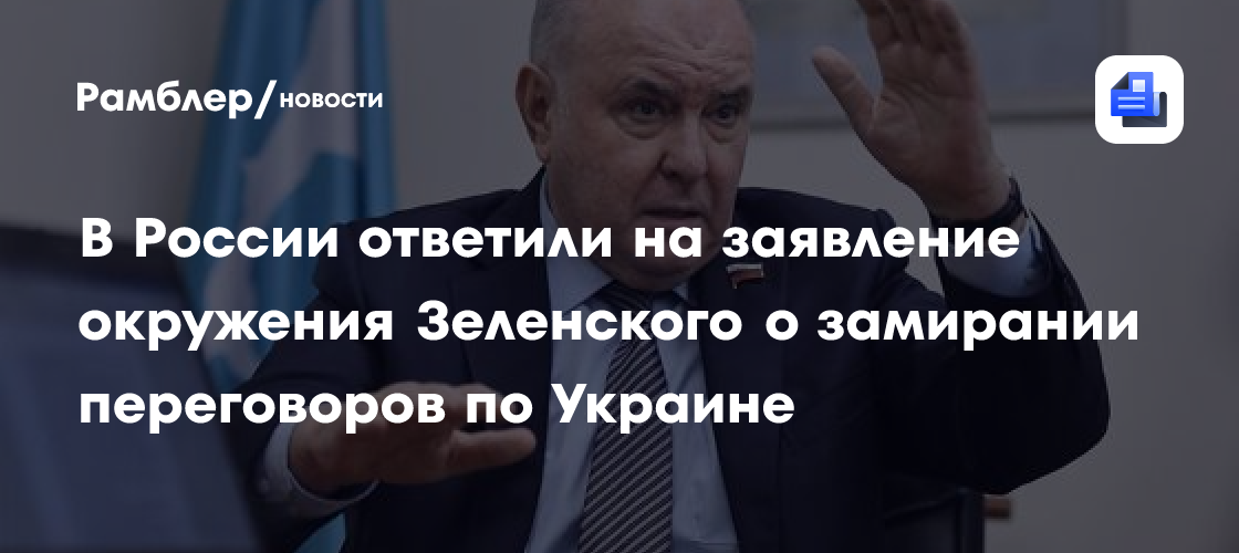 В России ответили на заявление окружения Зеленского о замирании переговоров по Украине