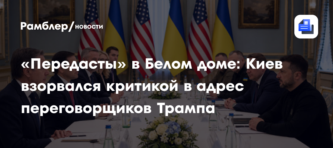 «Передасты» в Белом доме: Киев взорвался критикой в адрес переговорщиков Трампа