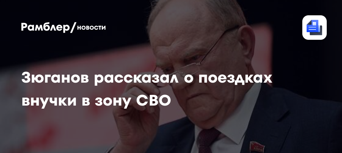 Зюганов рассказал о поездках внучки в зону СВО