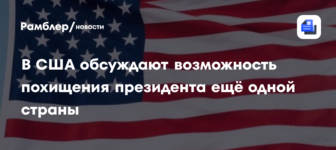 В США обсуждают возможность похищения президента ещё одной страны