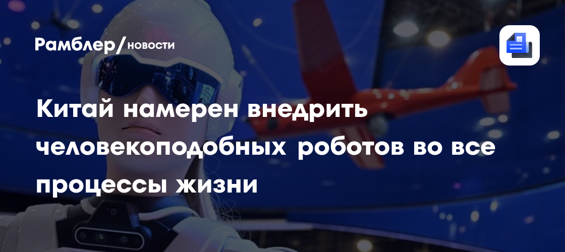 Китай намерен внедрить человекоподобных роботов во все процессы жизни