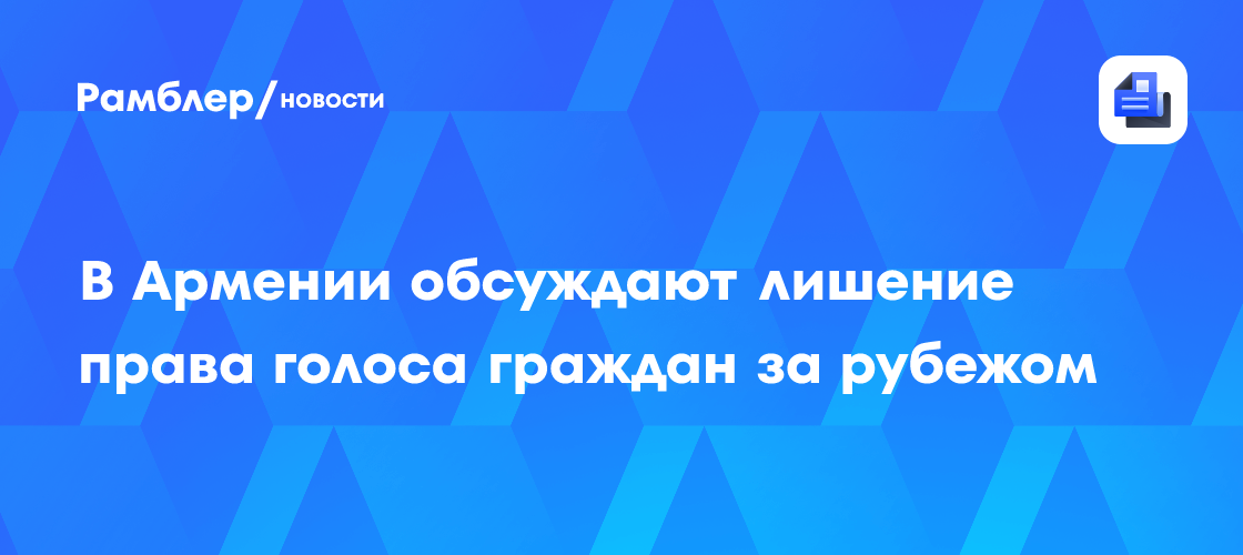 Пашинян допустил, что проживающие за рубежом армяне лишатся избирательного права