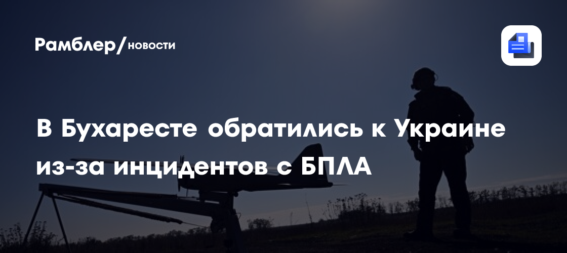 В Бухаресте обратились к Украине из-за инцидентов с БПЛА