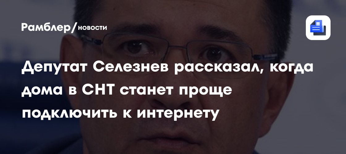 Депутат Селезнев рассказал, когда дома в СНТ станет проще подключить к интернету