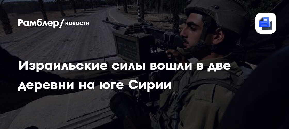 Израильские силы вошли в две деревни на юге Сирии