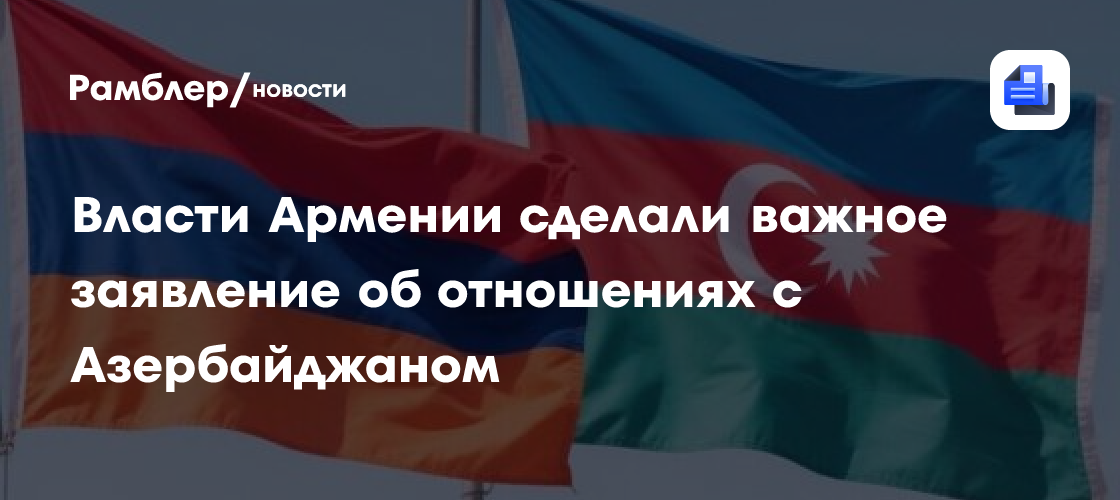 Власти Армении сделали важное заявление об отношениях с Азербайджаном