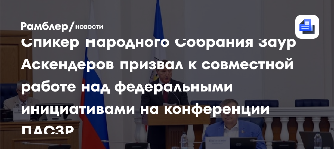 Спикер Народного Собрания Заур Аскендеров призвал к совместной работе над федеральными инициативами на конференции ПАСЗР