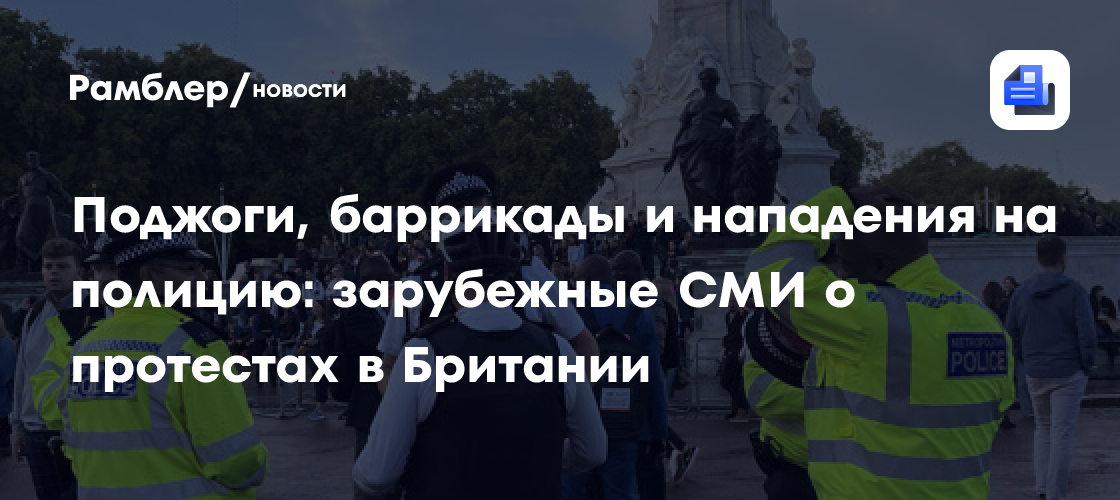 Поджоги, баррикады и нападения на полицию: зарубежные СМИ о протестах в Британии