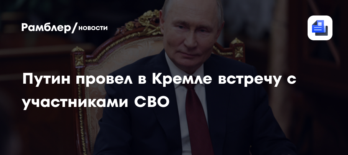 Путин провел в Кремле встречу с участниками СВО