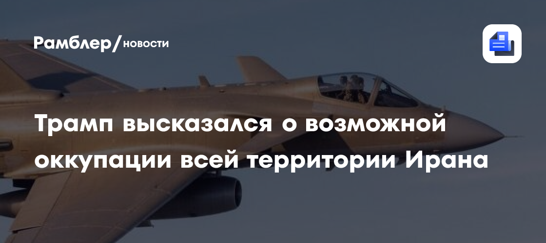 Трамп высказался о возможной оккупации всей территории Ирана