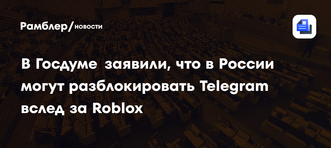 В Госдуме заявили, что в России могут разблокировать Telegram вслед за Roblox