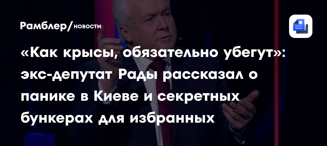 «Как крысы, обязательно убегут»: экс-депутат Рады рассказал о панике в Киеве и секретных бункерах для избранных